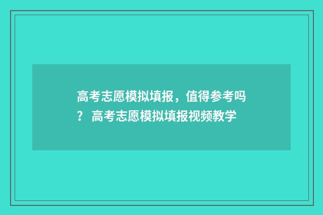高考志愿模拟填报，值得参考吗？ 高考志愿模拟填报视频教学