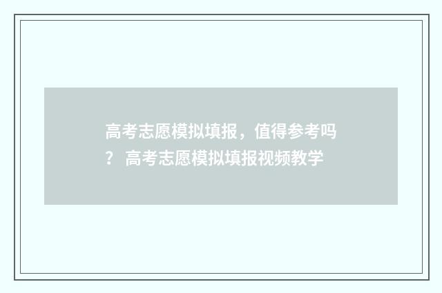 高考志愿模拟填报，值得参考吗？ 高考志愿模拟填报视频教学