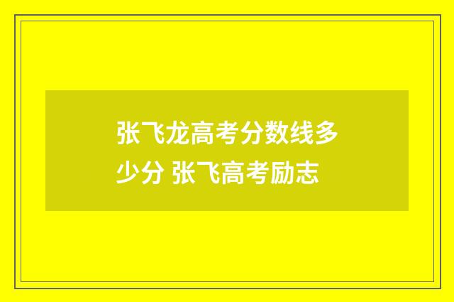 张飞龙高考分数线多少分 张飞高考励志