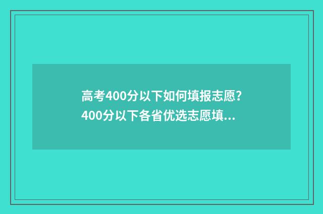 高考400分以下如何填报志愿？400分以下各省优选志愿填报方案 高考400分以下有什么建议