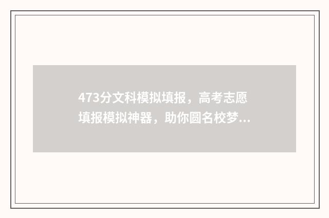 473分文科模拟填报，高考志愿填报模拟神器，助你圆名校梦 文科模考460高考多少