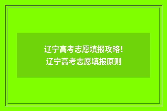 辽宁高考志愿填报攻略! 辽宁高考志愿填报原则
