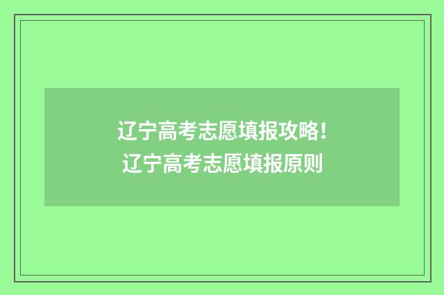辽宁高考志愿填报攻略! 辽宁高考志愿填报原则