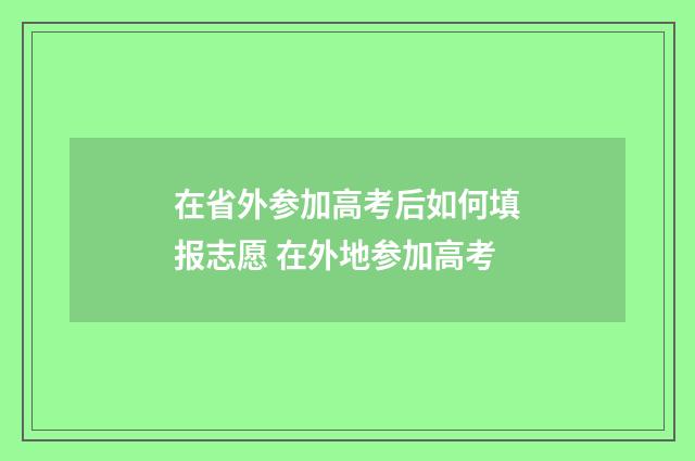 在省外参加高考后如何填报志愿 在外地参加高考