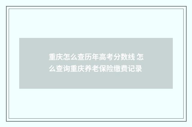 重庆怎么查历年高考分数线 怎么查询重庆养老保险缴费记录
