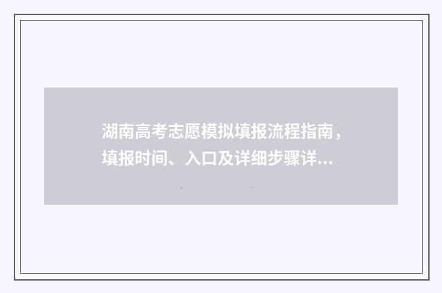 湖南高考志愿模拟填报流程指南，填报时间、入口及详细步骤详解 湖南高考志愿模拟填报系统官网