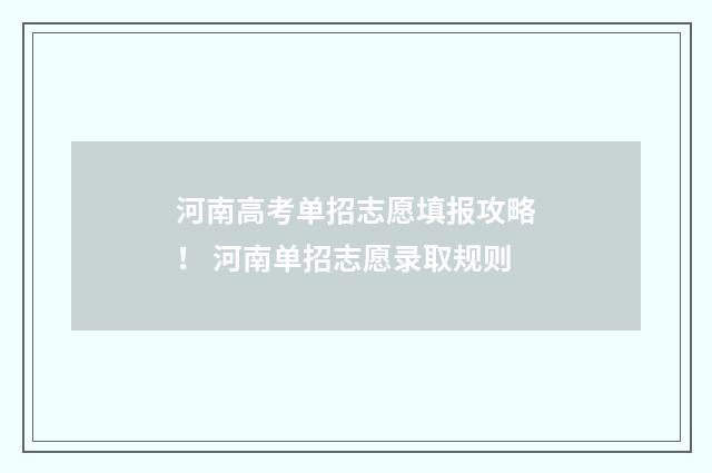 河南高考单招志愿填报攻略！ 河南单招志愿录取规则