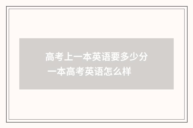 高考上一本英语要多少分 一本高考英语怎么样