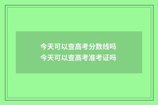 今天可以查高考分数线吗 今天可以查高考准考证吗