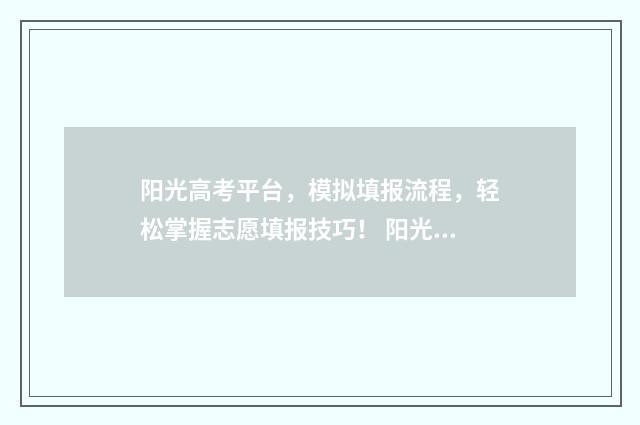 阳光高考平台,模拟填报流程,轻松掌握志愿填报技巧! 阳光高考网2024官方网站