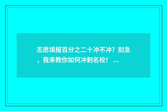 志愿填报百分之二十冲不冲？别急，我来教你如何冲刺名校！ 志愿填报能填多少