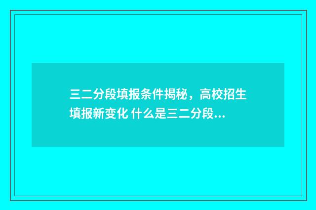 三二分段填报条件揭秘，高校招生填报新变化 什么是三二分段考试