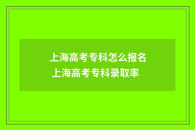上海高考专科怎么报名 上海高考专科录取率