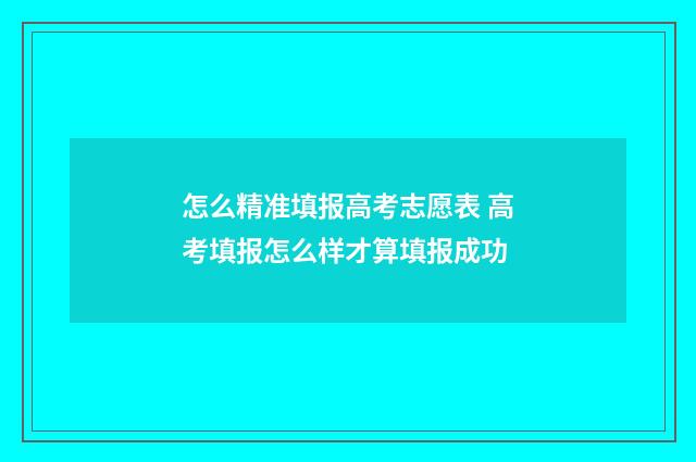 怎么精准填报高考志愿表 高考填报怎么样才算填报成功