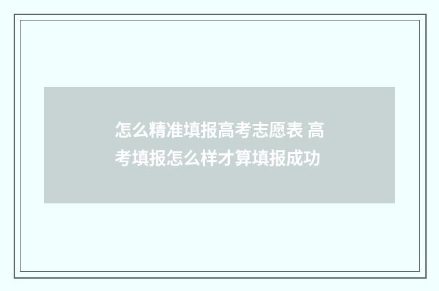 怎么精准填报高考志愿表 高考填报怎么样才算填报成功