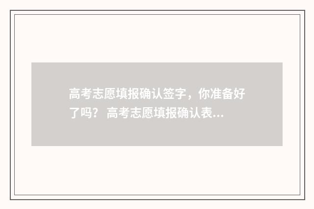 高考志愿填报确认签字,你准备好了吗? 高考志愿填报确认表自己拿着吗
