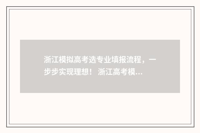 浙江模拟高考选专业填报流程,一步步实现理想! 浙江高考模拟题