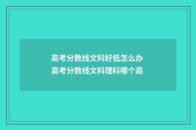 高考分数线文科好低怎么办 高考分数线文科理科哪个高