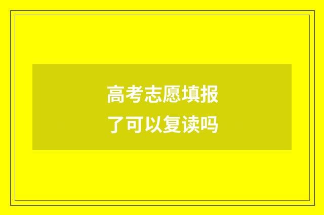 高考志愿填报了可以复读吗