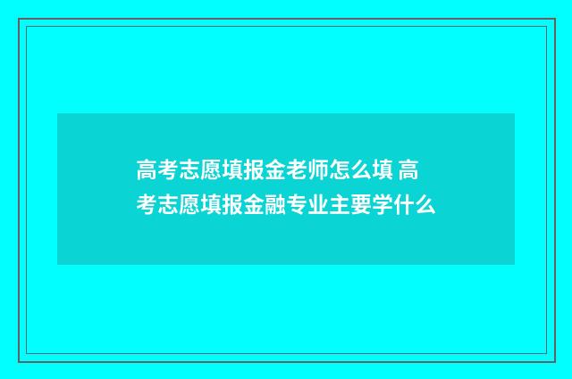 高考志愿填报金老师怎么填 高考志愿填报金融专业主要学什么