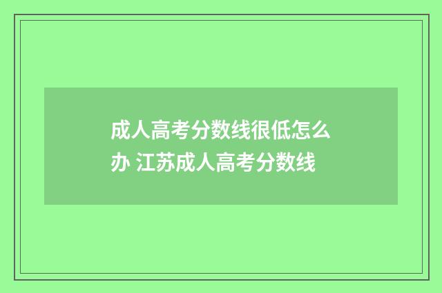 成人高考分数线很低怎么办 江苏成人高考分数线