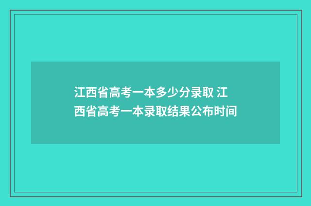 江西省高考一本多少分录取 江西省高考一本录取结果公布时间