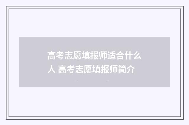 高考志愿填报师适合什么人 高考志愿填报师简介