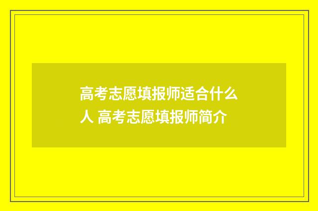 高考志愿填报师适合什么人 高考志愿填报师简介