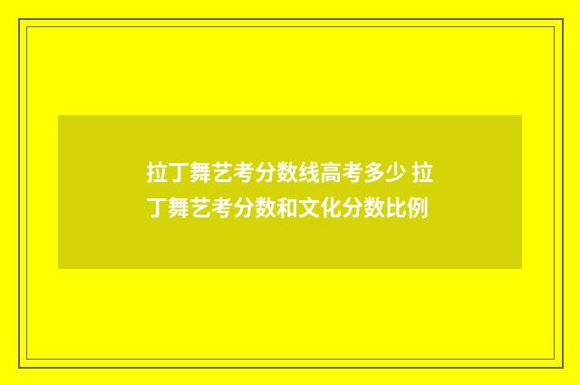 拉丁舞艺考分数线高考多少 拉丁舞艺考分数和文化分数比例