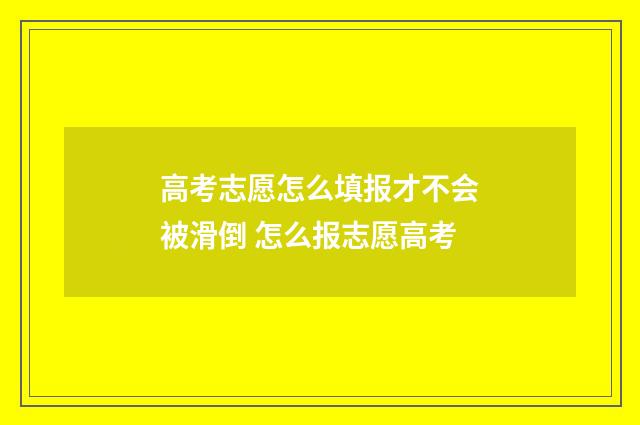 高考志愿怎么填报才不会被滑倒 怎么报志愿高考