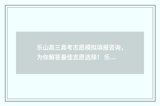 乐山高三高考志愿模拟填报咨询，为你解答最佳志愿选择！ 乐山市高考喜报
