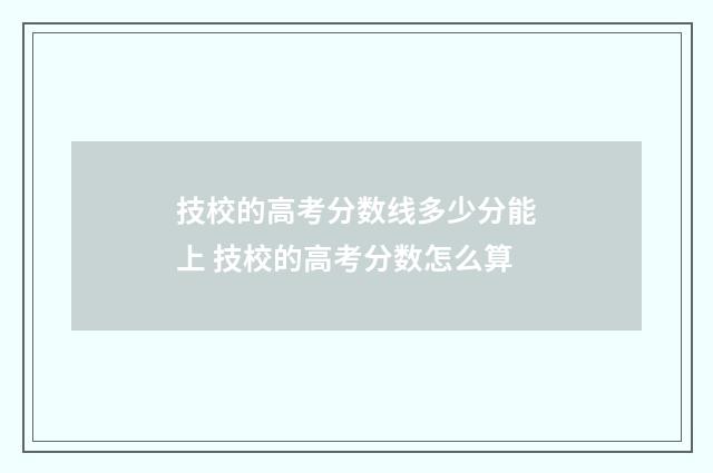 技校的高考分数线多少分能上 技校的高考分数怎么算