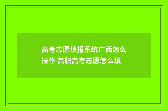 高考志愿填报系统广西怎么操作 高职高考志愿怎么填