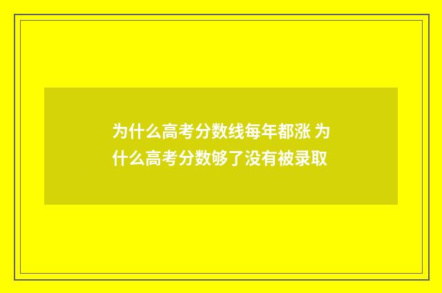 为什么高考分数线每年都涨 为什么高考分数够了没有被录取