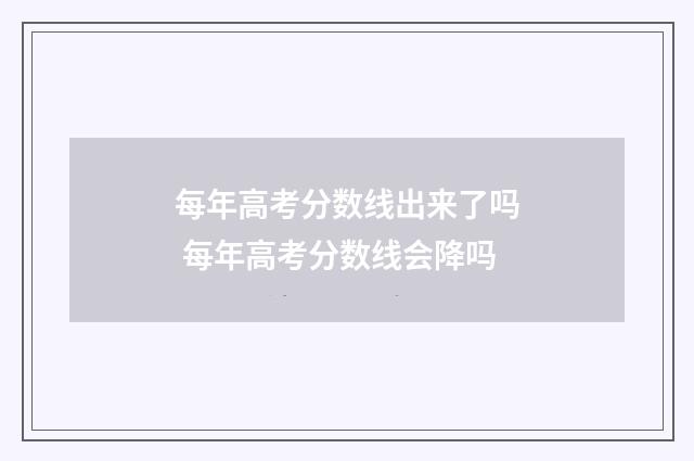 每年高考分数线出来了吗 每年高考分数线会降吗