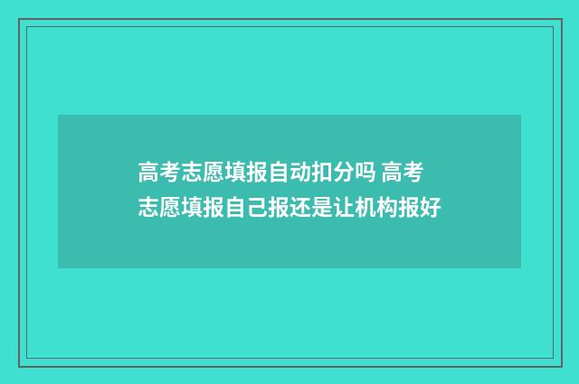高考志愿填报自动扣分吗 高考志愿填报自己报还是让机构报好
