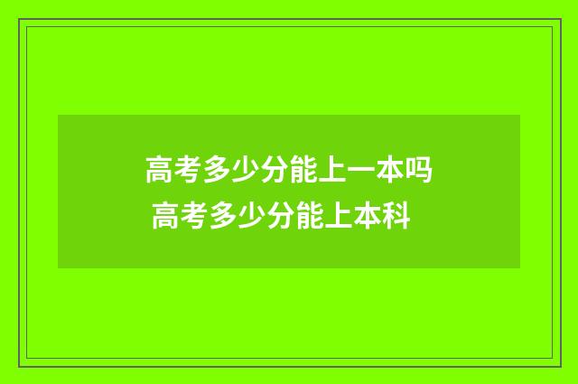 高考多少分能上一本吗 高考多少分能上本科