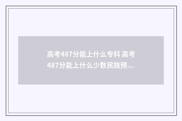高考487分能上什么专科 高考487分能上什么少数民族预科班学校