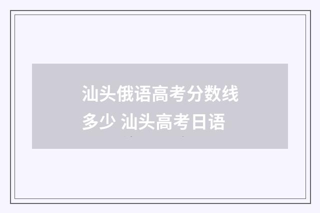 汕头俄语高考分数线多少 汕头高考日语
