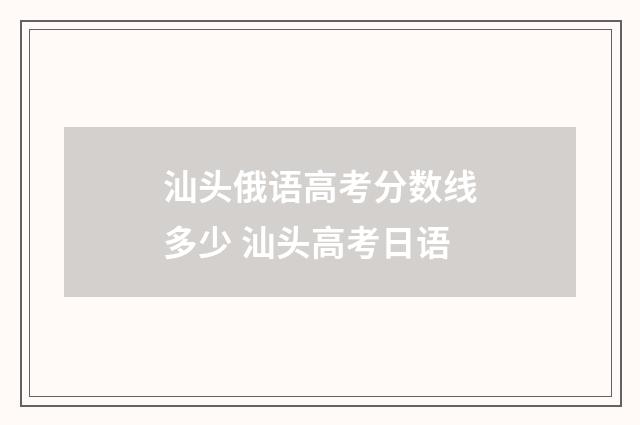 汕头俄语高考分数线多少 汕头高考日语