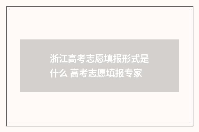 浙江高考志愿填报形式是什么 高考志愿填报专家