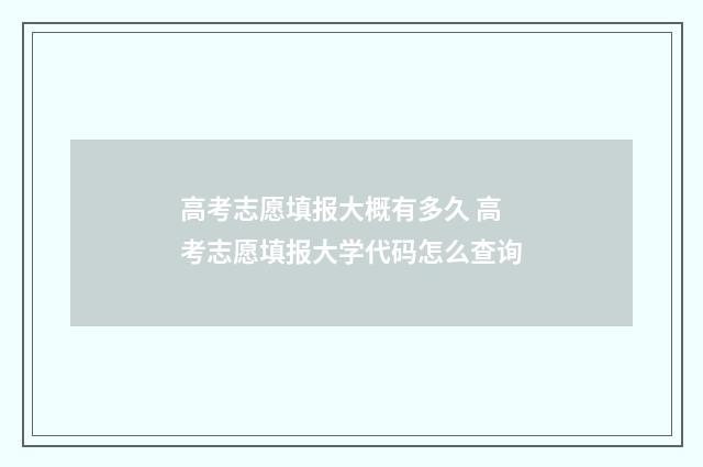 高考志愿填报大概有多久 高考志愿填报大学代码怎么查询
