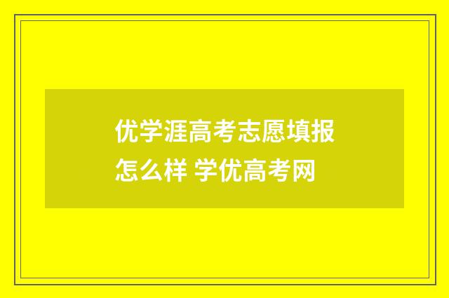 优学涯高考志愿填报怎么样 学优高考网