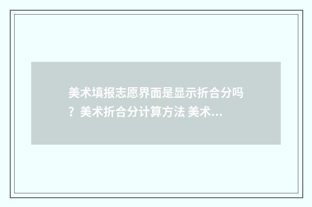 美术填报志愿界面是显示折合分吗？美术折合分计算方法 美术类志愿免费填报