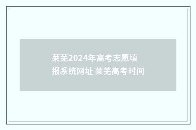 莱芜2024年高考志愿填报系统网址 莱芜高考时间