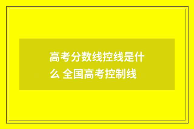 高考分数线控线是什么 全国高考控制线