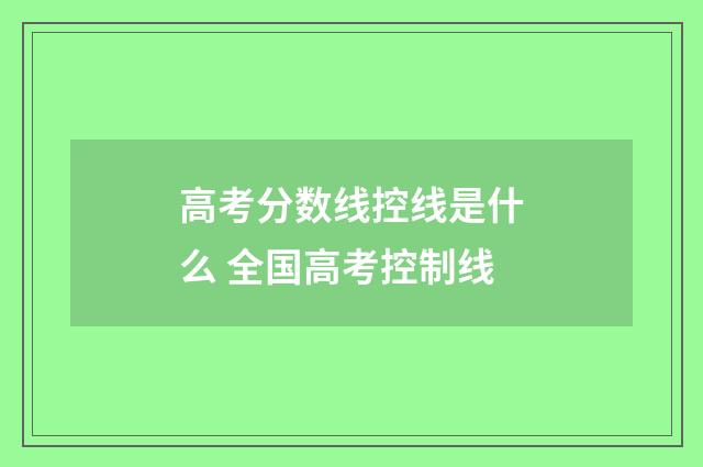 高考分数线控线是什么 全国高考控制线