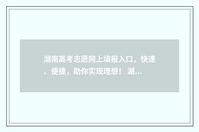 湖南高考志愿网上填报入口，快速、便捷，助你实现理想！ 湖南高考志愿网录取状态栏在哪