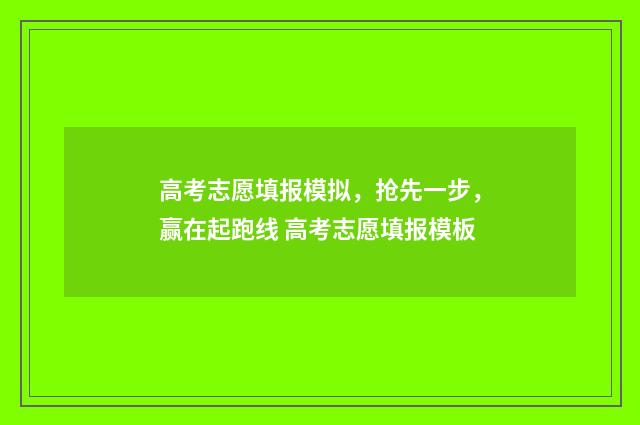 高考志愿填报模拟，抢先一步，赢在起跑线 高考志愿填报模板