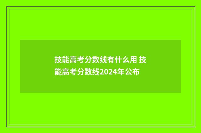 技能高考分数线有什么用 技能高考分数线2024年公布